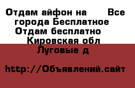 Отдам айфон на 32 - Все города Бесплатное » Отдам бесплатно   . Кировская обл.,Луговые д.